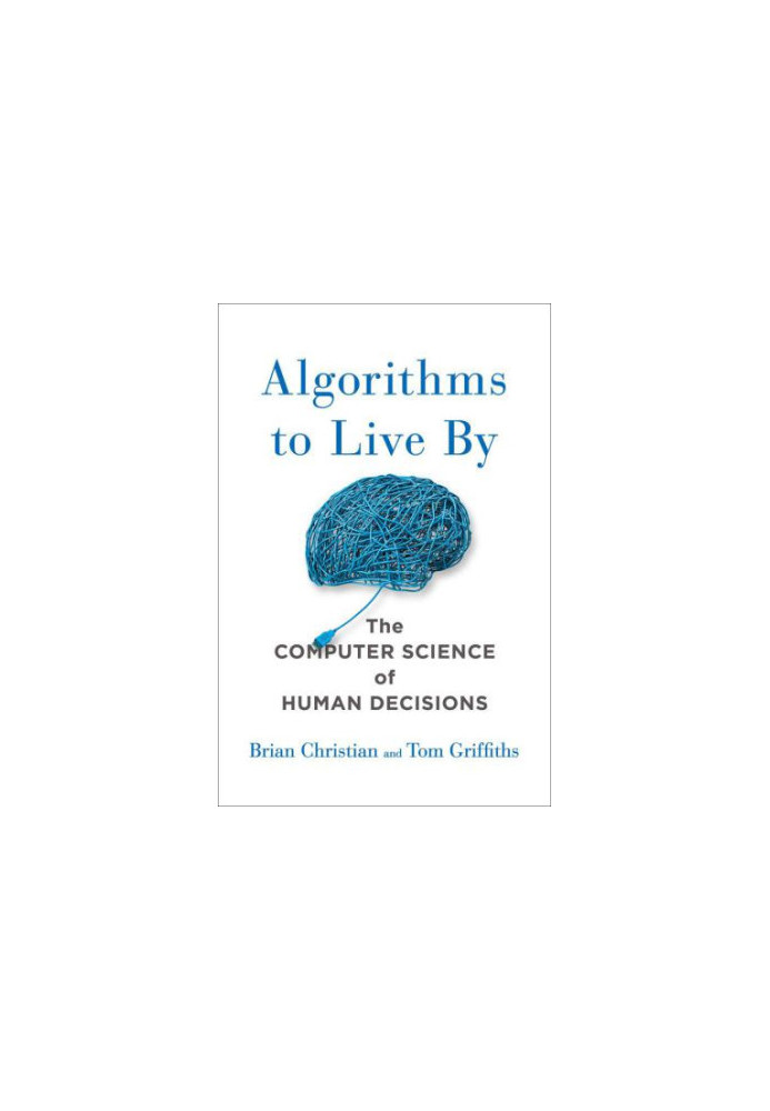 Algorithms to Live By: The Computer Science of Human Decisions