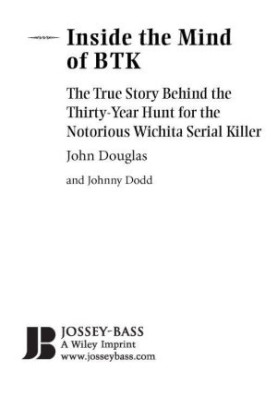 Inside the Mind of BTK · the True Story Behind the Thirty-Year Hunt for the Notorious Wichita Serial Killer