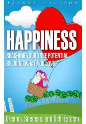 Happiness: Reaching your True Potential by doing what you Love: Dreams, Success, and Self-Esteem