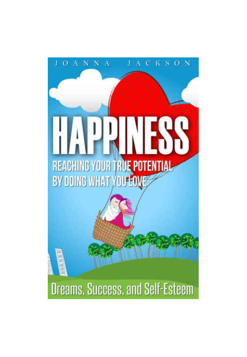 Happiness: Reaching your True Potential by doing what you Love: Dreams, Success, and Self-Esteem