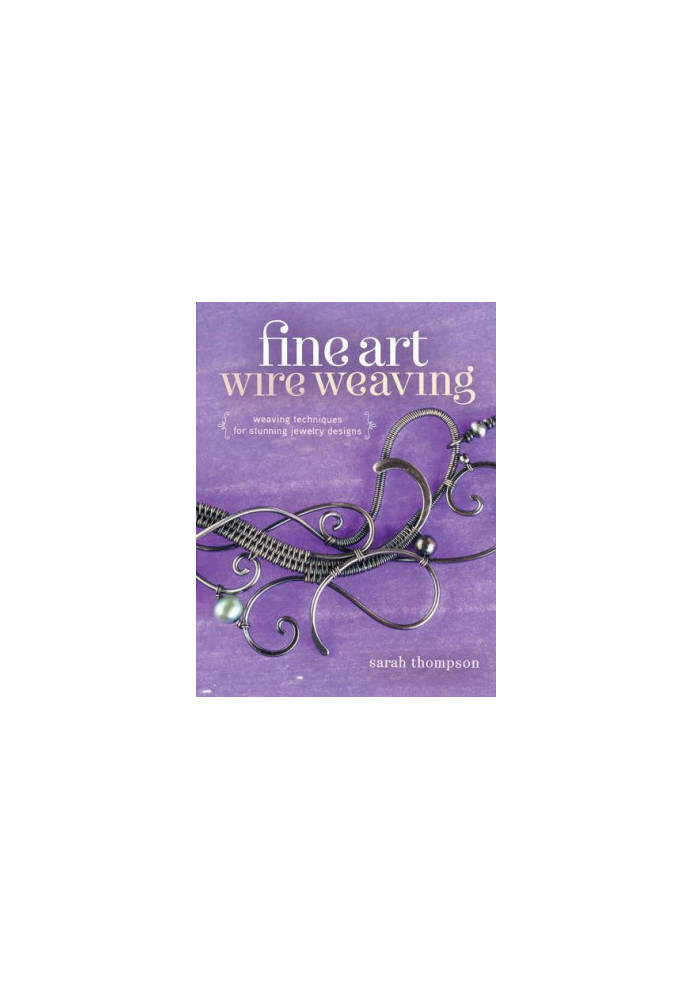 Fine Art Wire Weaving: Weaving Techniques for Stunning Jewelry Designs