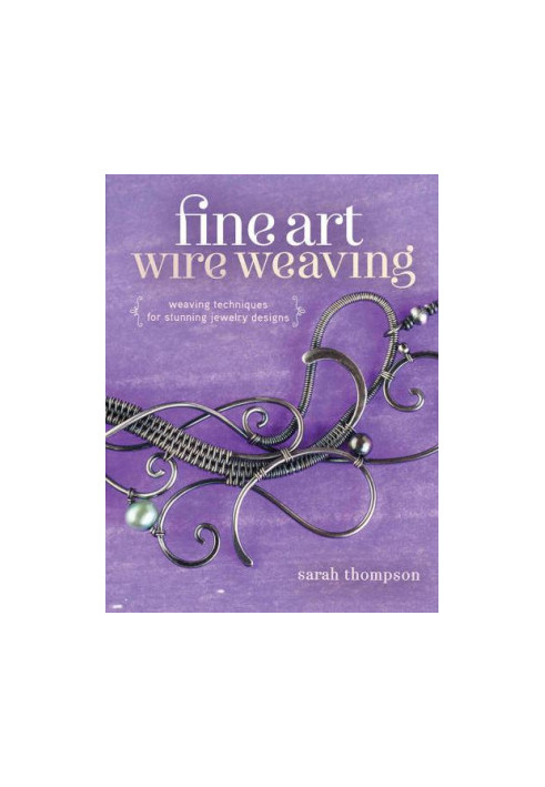 Fine Art Wire Weaving: Weaving Techniques for Stunning Jewelry Designs