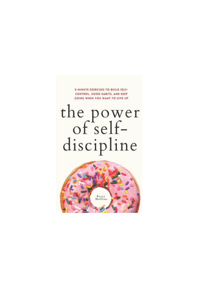 The Power of Self-Discipline: 5-Minute Exercises to Build Self-Control, Good Habits, and Keep Going When You Want to Give Up 