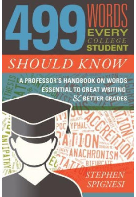 499 Words Every College Student Should Know - A Professor’s Handbook on Words Essential to Great Writing and Better Grades