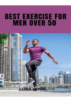 Best Exercises For Men Over 50: Exercises and Workout Plans To Build Strength with Weights For the Male Quinquagenarian