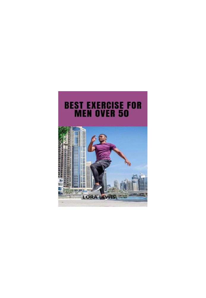 Best Exercises For Men Over 50: Exercises and Workout Plans To Build Strength with Weights For the Male Quinquagenarian