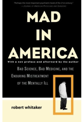 Mad in America : bad science, bad medicine, and the enduring mistreatment of the mentally ill
