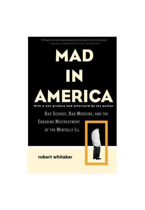Mad in America : bad science, bad medicine, and the enduring mistreatment of the mentally ill