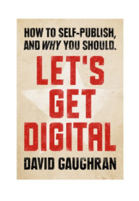 Let's Get Digital : How To Self-Publish, And Why You Should