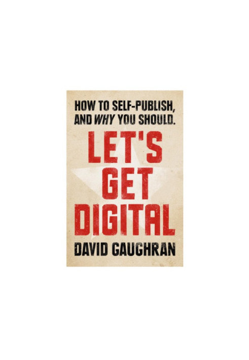 Let's Get Digital : How To Self-Publish, And Why You Should