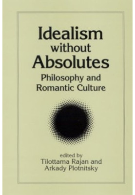 Idealism Without Absolutes: Philosophy and Romantic Culture