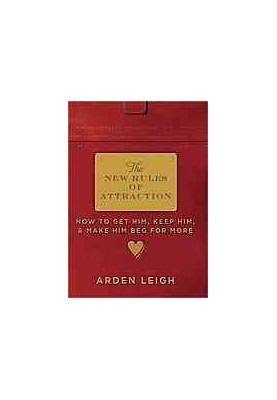 The New Rules of Attraction: How to Get Him, Keep Him, and Make Him Beg for More