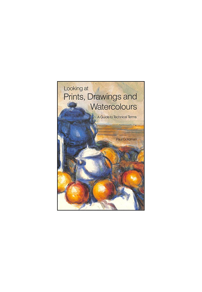 Looking at Prints, Drawings, and Watercolours: A Guide to Technical Terms