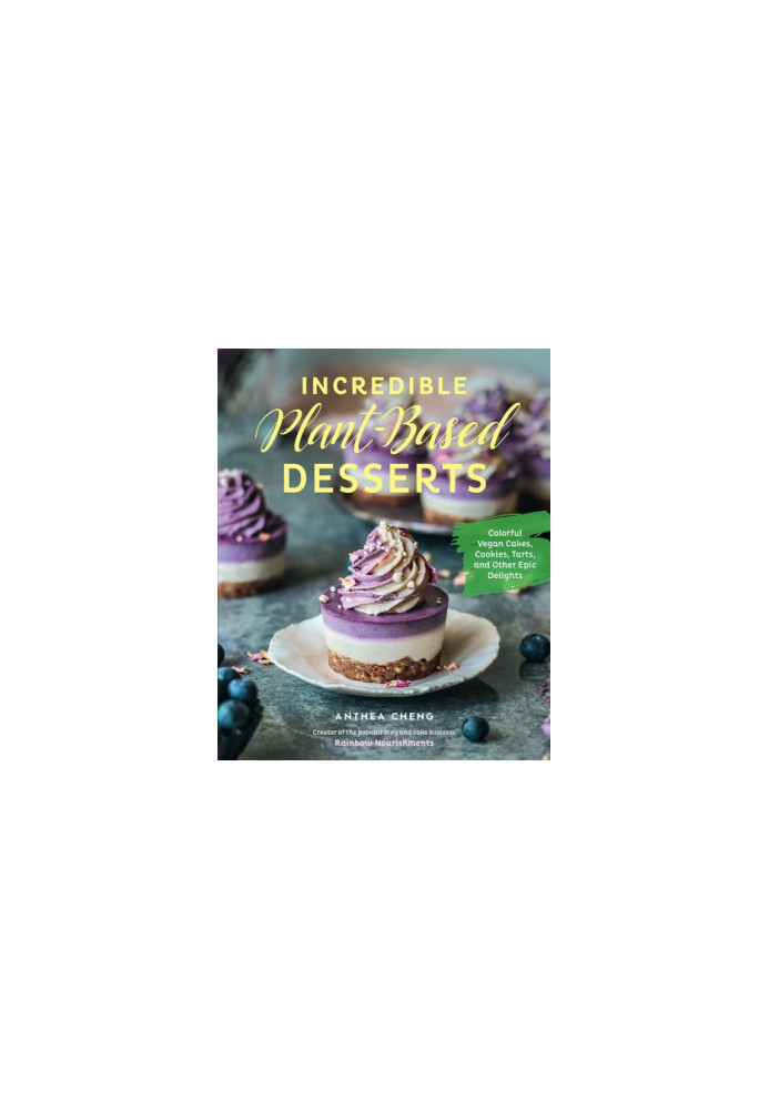 Incredible Plant-Based Desserts: Colorful Vegan Cakes, Cookies, Tarts, and other Epic Delights