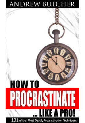 101 of the Most Deadly Procrastination Techniques - How to Procrastinate ... Like a Pro!