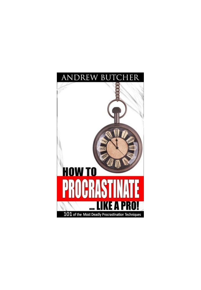 101 of the Most Deadly Procrastination Techniques - How to Procrastinate ... Like a Pro!