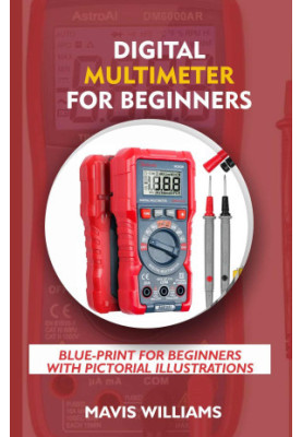 Digital Multimeter For Beginners: Blue-Print For Beginners With Pictorial Illustrations