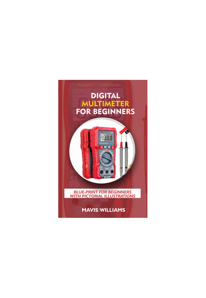 Digital Multimeter For Beginners: Blue-Print For Beginners With Pictorial Illustrations
