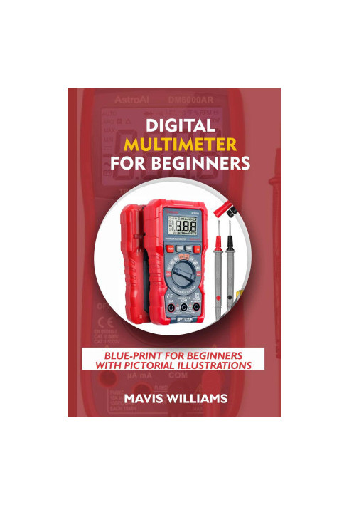 Digital Multimeter For Beginners: Blue-Print For Beginners With Pictorial Illustrations