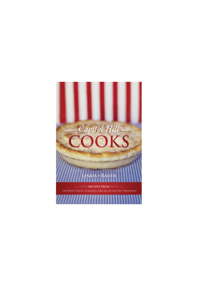 Capitol Hill Cooks: Recipes from the White House, Congress, and All of the Past Presidents