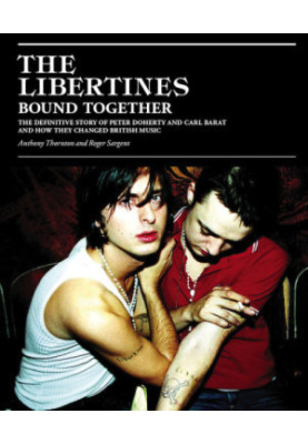 The Libertines Bound Together: The Definitive Story of Peter Doherty and Carl Barat and How They Changed British Music