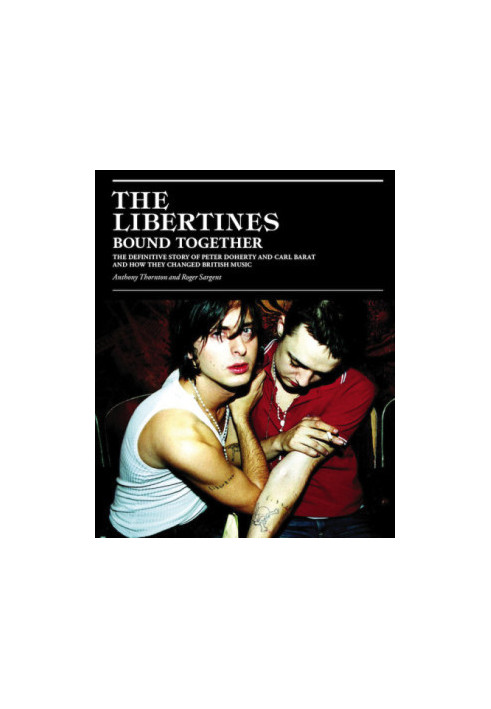 The Libertines Bound Together: The Definitive Story of Peter Doherty and Carl Barat and How They Changed British Music