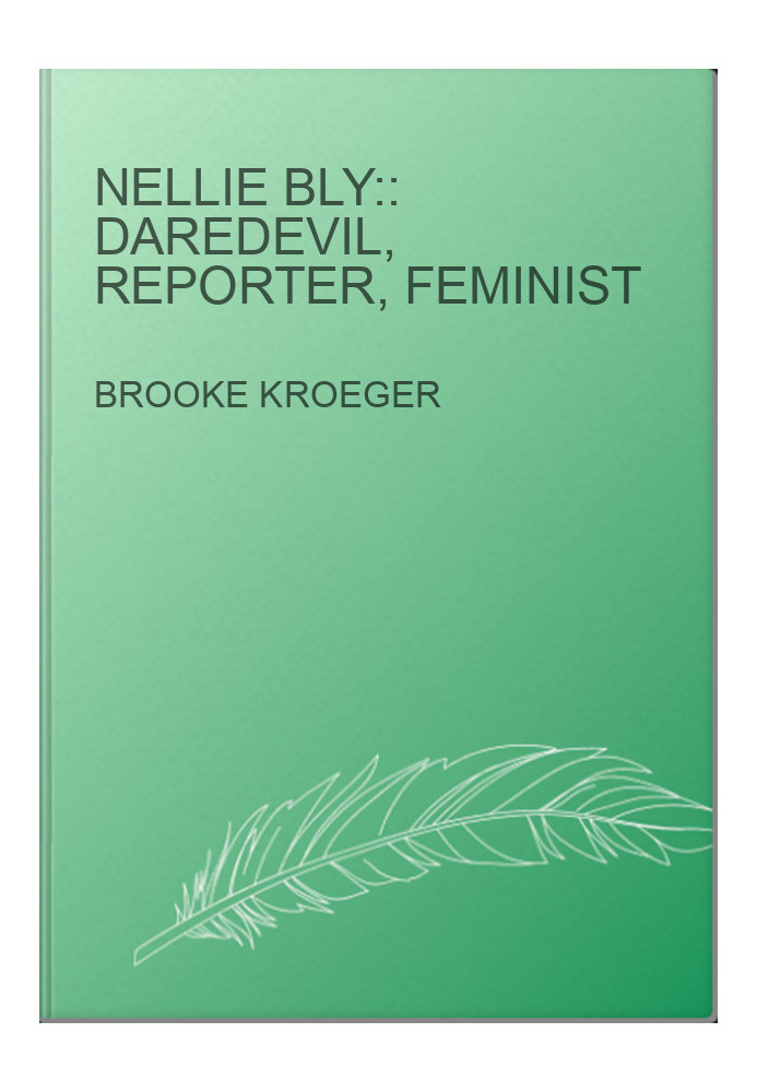 Nellie Bly:: Daredevil, Reporter, Feminist