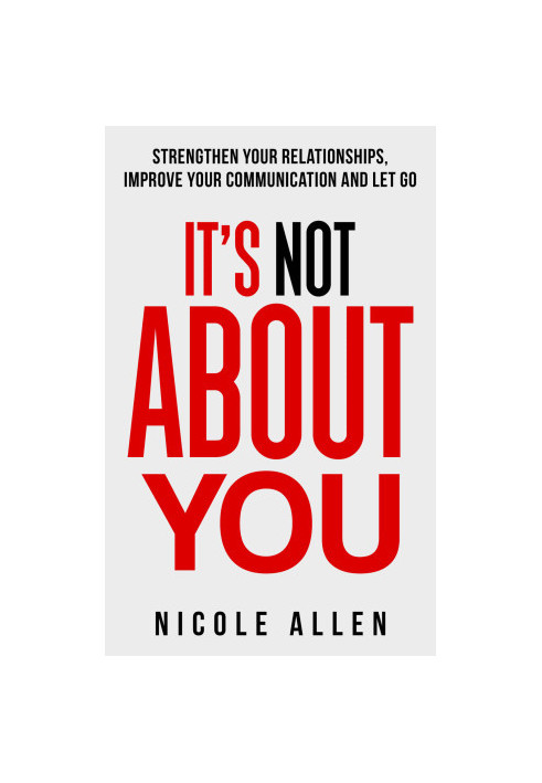 It's Not About You: Strengthen your Relationships, Improve your Communication and Let Go