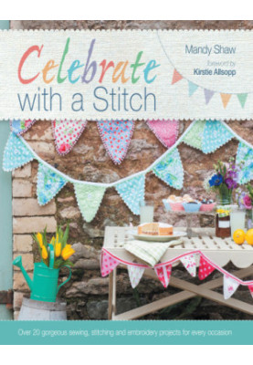 Celebrate with a Stitch: Over 20 Gorgeous Sewing Stitching and Embroidery Projects for Every Occasion