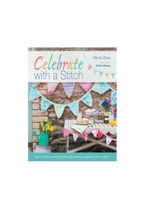 Celebrate with a Stitch: Over 20 Gorgeous Sewing Stitching and Embroidery Projects for Every Occasion