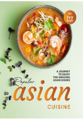 Popular Asian Cuisine: A Journey to Enjoy the Amazing Asian Dishes