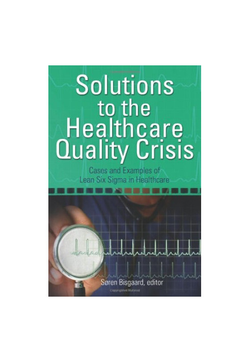 Solutions to the healthcare quality crisis : cases and examples of lean six sigma in healthcare