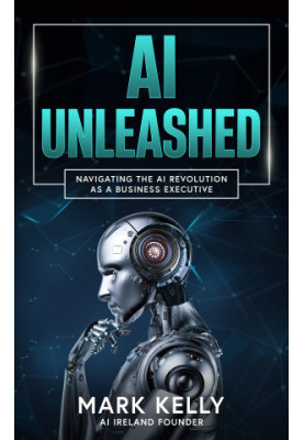 AI Unleashed: Navigating the AI Revolution as a Business Executive: Demystifying Artificial Intelligence: A Practical Guide f