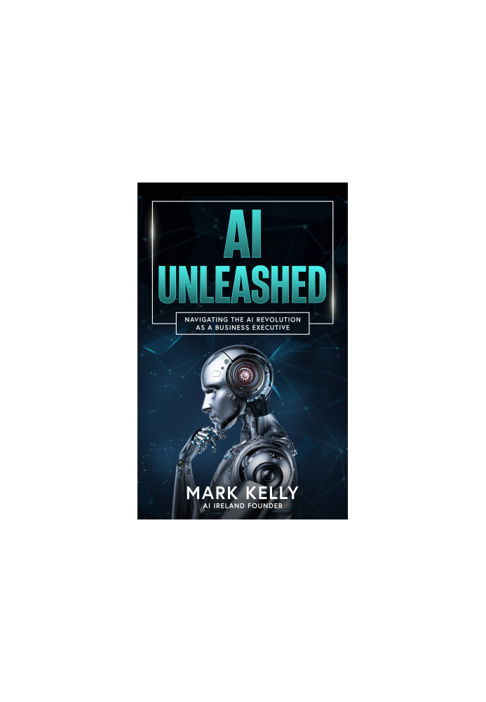 AI Unleashed: Navigating the AI Revolution as a Business Executive: Demystifying Artificial Intelligence: A Practical Guide f