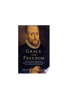 Grace and Freedom: William Perkins and the Early Modern Reformed Understanding of Free Choice and Divine Grace