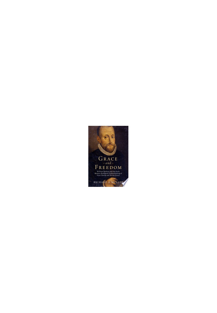 Grace and Freedom: William Perkins and the Early Modern Reformed Understanding of Free Choice and Divine Grace