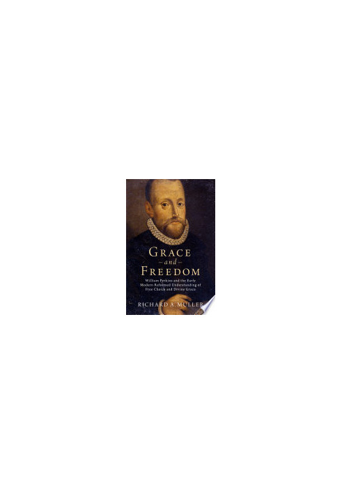 Grace and Freedom: William Perkins and the Early Modern Reformed Understanding of Free Choice and Divine Grace
