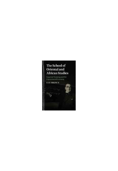 The School of Oriental and African Studies: Imperial Training and the Expansion of Learning