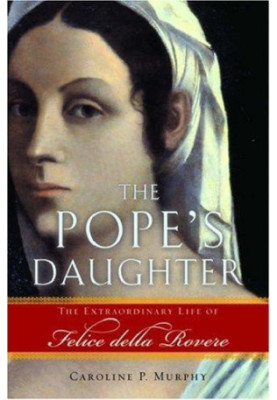 The Pope's Daughter: The Extraordinary Life of Felice Della Rovere