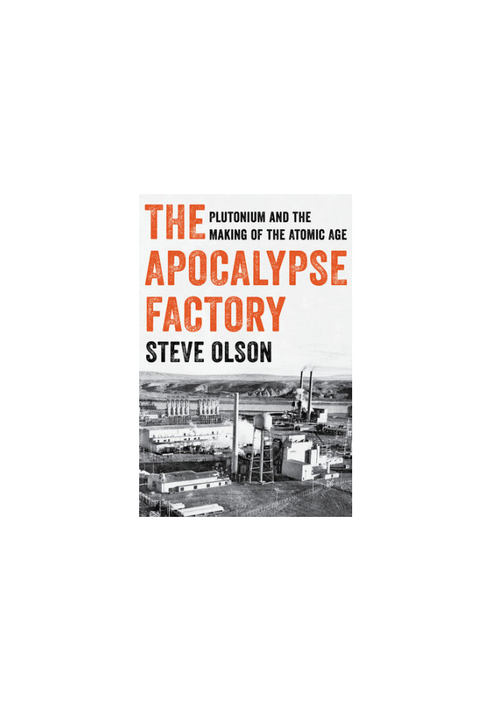 The Apocalypse Factory - Plutonium and the Making of the Atomic Age