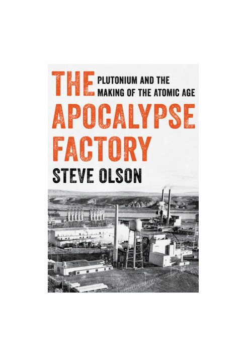 The Apocalypse Factory - Plutonium and the Making of the Atomic Age