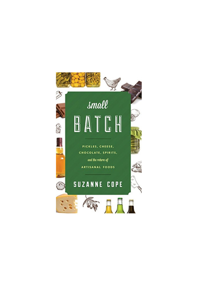 Small Batch: Pickles, Cheese, Chocolate, Spirits, and the Return of Artisanal Foods