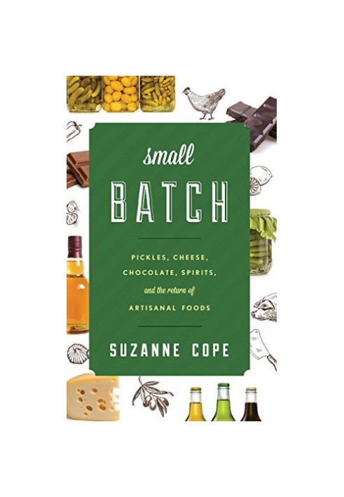Small Batch: Pickles, Cheese, Chocolate, Spirits, and the Return of Artisanal Foods