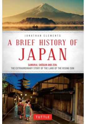A Brief History of Japan - Samurai, Shogun and Zen: The Extraordinary Story of the Land of the Rising Sun