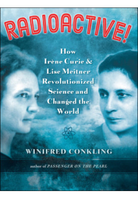 Radioactive!: how Irene Curie and Lise Meitner revolutionized science and changed the world