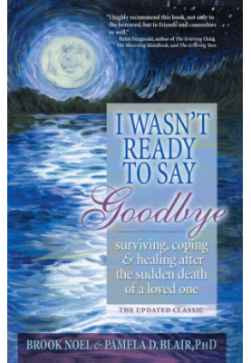I wasn't ready to say goodbye : a companion workbook for surviving, coping, and healing after the sudden death of a loved one