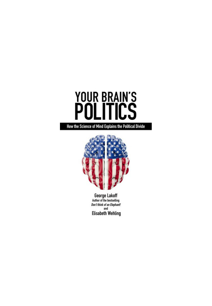 Your Brain's Politics: How the Science of Mind Explains the Political Divide