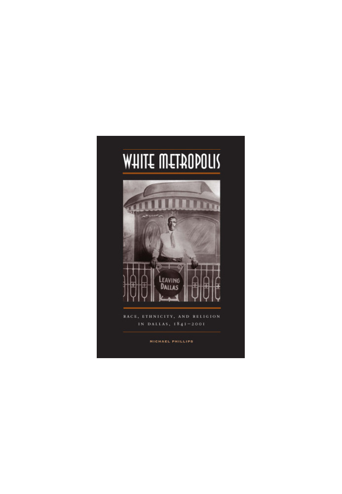 White Metropolis: Race, Ethnicity, and Religion in Dallas, 1841-2001