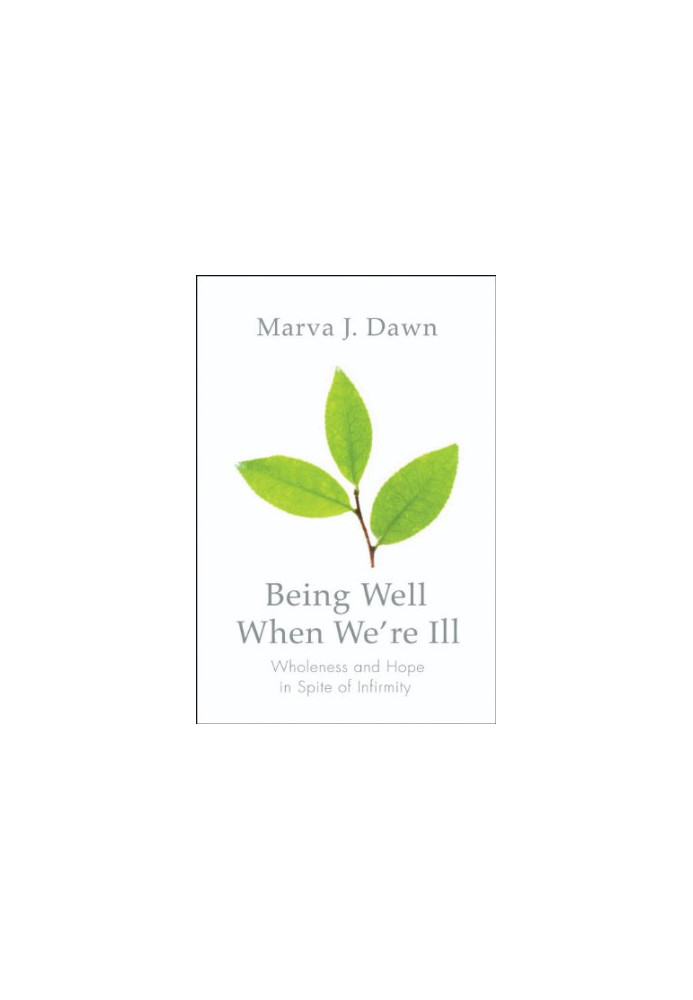 Being well when we're ill : wholeness and hope in spite of infirmity