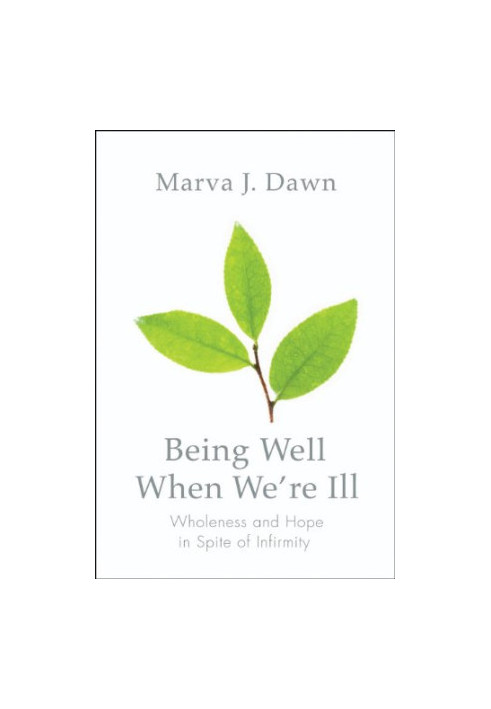 Being well when we're ill : wholeness and hope in spite of infirmity
